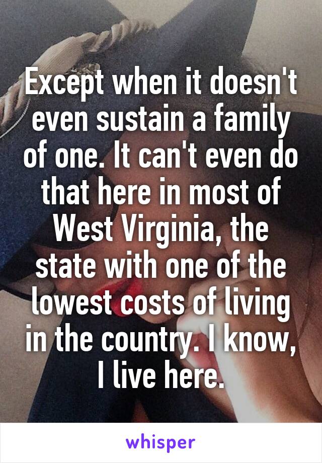 Except when it doesn't even sustain a family of one. It can't even do that here in most of West Virginia, the state with one of the lowest costs of living in the country. I know, I live here.