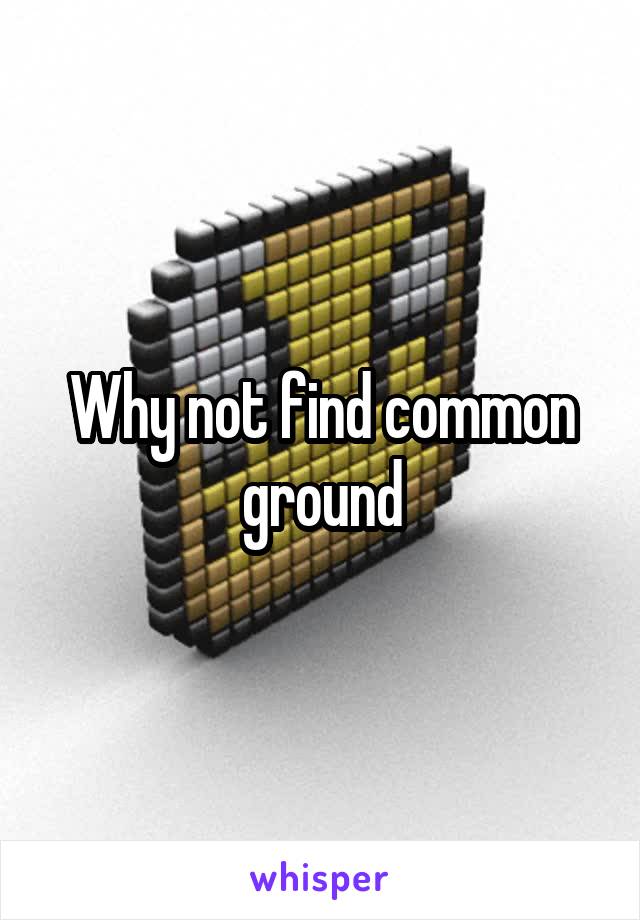 Why not find common ground