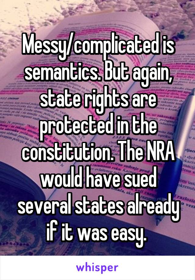 Messy/complicated is semantics. But again, state rights are protected in the constitution. The NRA would have sued several states already if it was easy. 