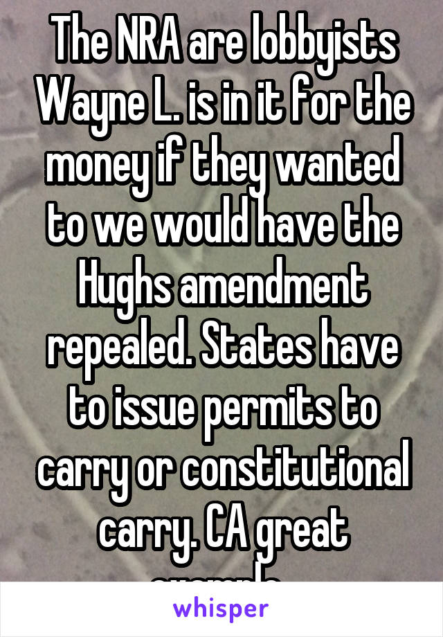 The NRA are lobbyists Wayne L. is in it for the money if they wanted to we would have the Hughs amendment repealed. States have to issue permits to carry or constitutional carry. CA great example. 