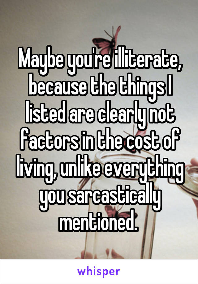 Maybe you're illiterate, because the things I listed are clearly not factors in the cost of living, unlike everything you sarcastically mentioned. 