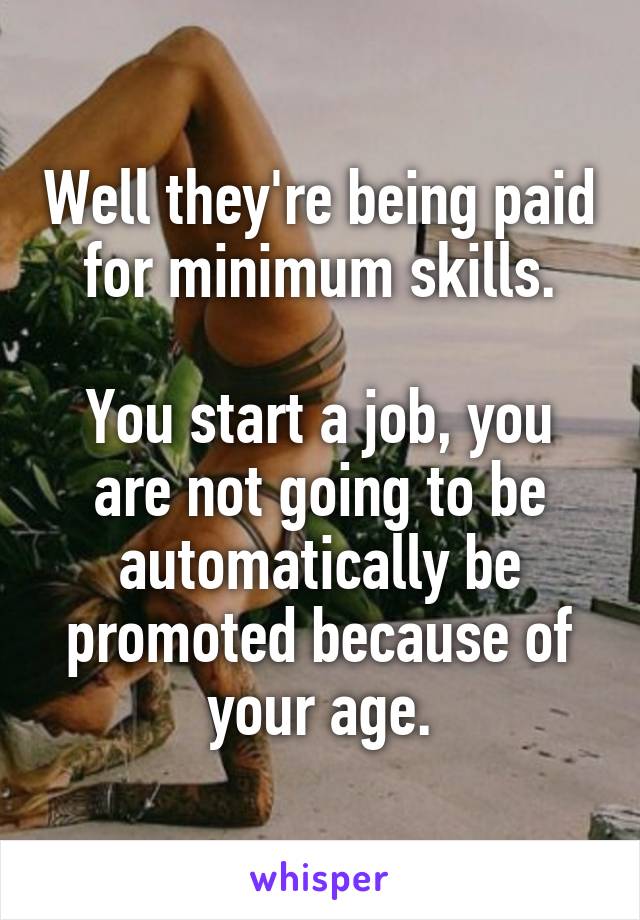 Well they're being paid for minimum skills.

You start a job, you are not going to be automatically be promoted because of your age.