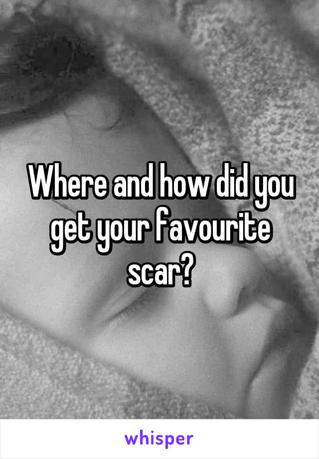 Where and how did you get your favourite scar?