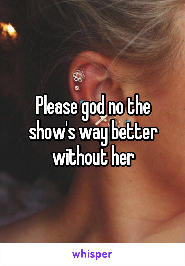 Please god no the show's way better without her