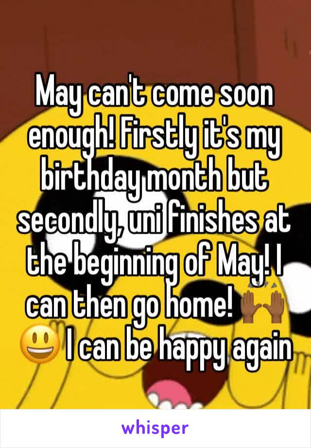 May can't come soon enough! Firstly it's my birthday month but secondly, uni finishes at the beginning of May! I can then go home! 🙌🏾😃 I can be happy again 