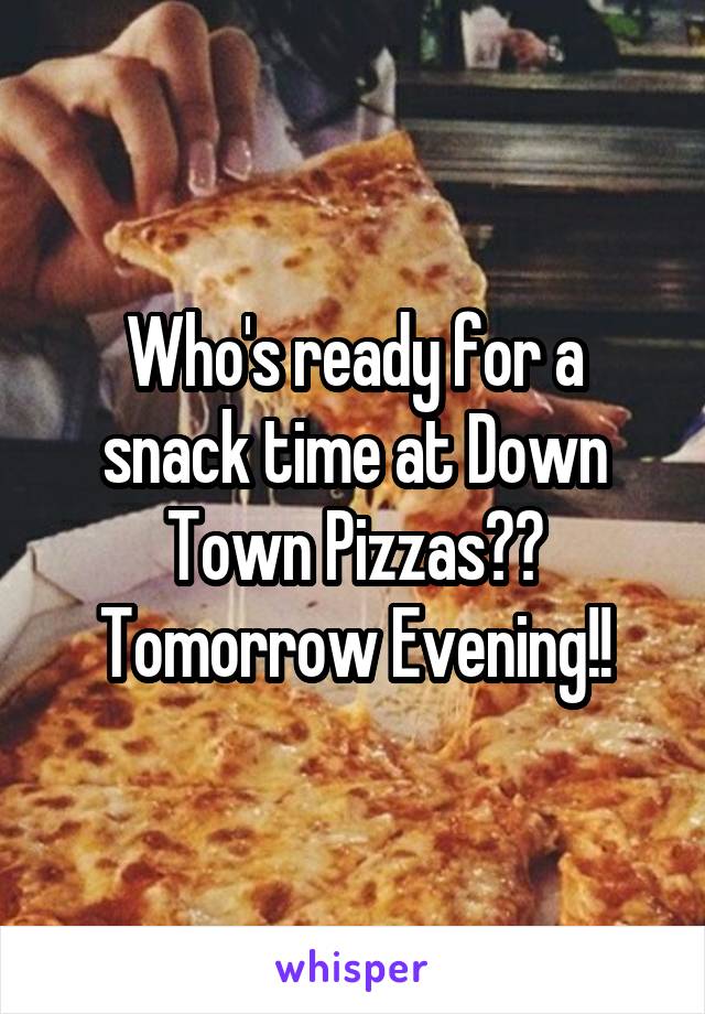 Who's ready for a snack time at Down Town Pizzas?? Tomorrow Evening!!