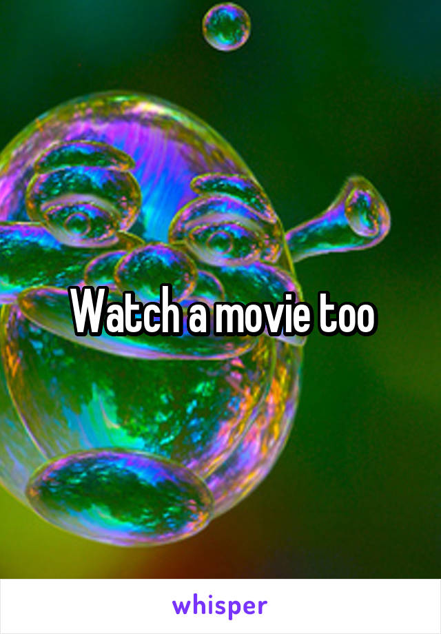 Watch a movie too