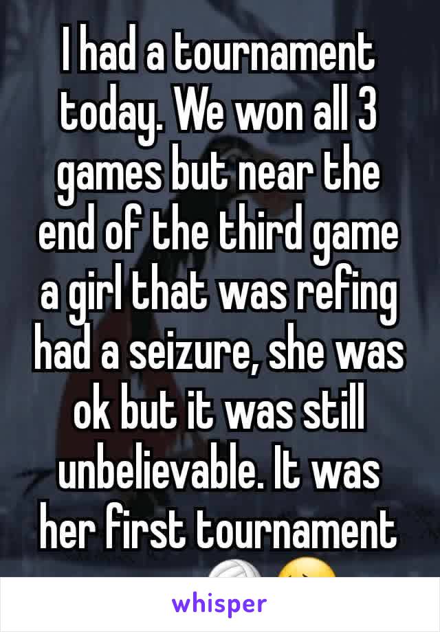 I had a tournament today. We won all 3 games but near the end of the third game a girl that was refing had a seizure, she was ok but it was still unbelievable. It was her first tournament ever...🏐😔