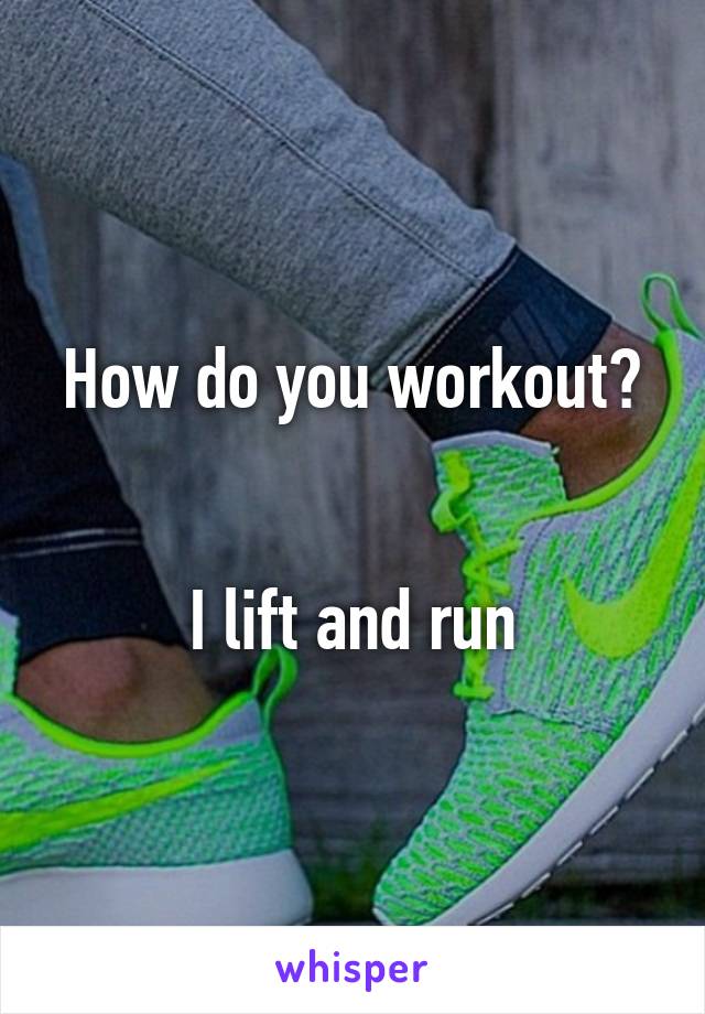 How do you workout?


I lift and run