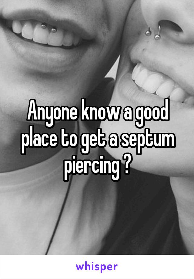 Anyone know a good place to get a septum piercing ?