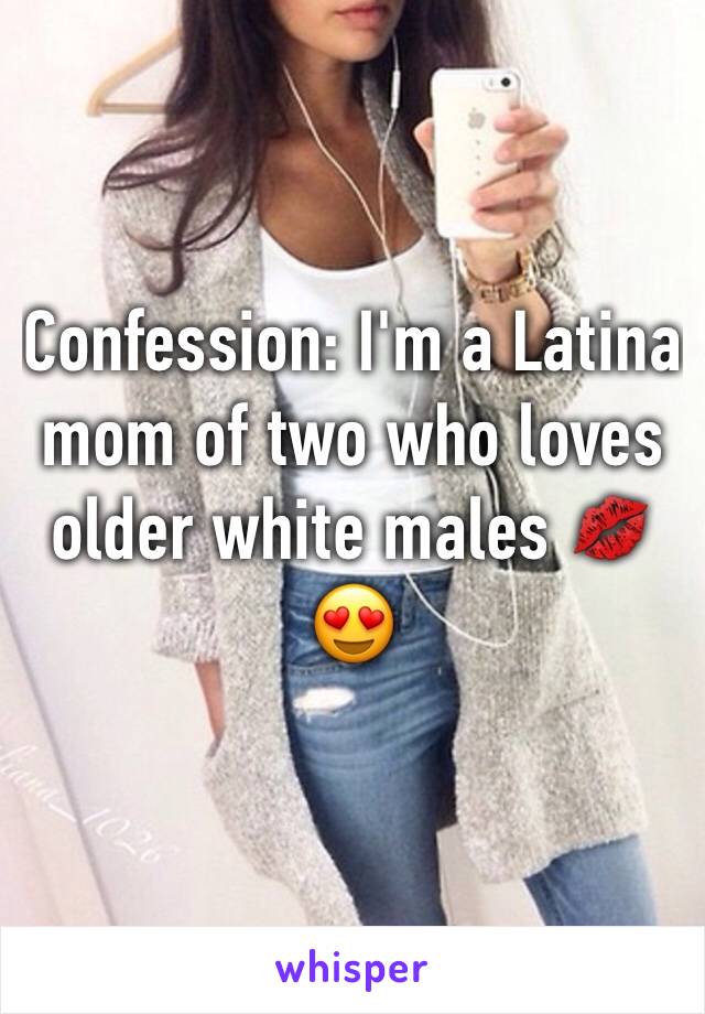 Confession: I'm a Latina mom of two who loves older white males 💋😍