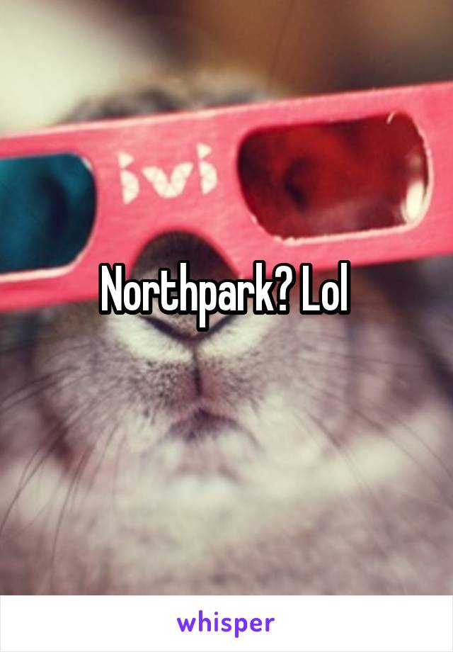 Northpark? Lol 
