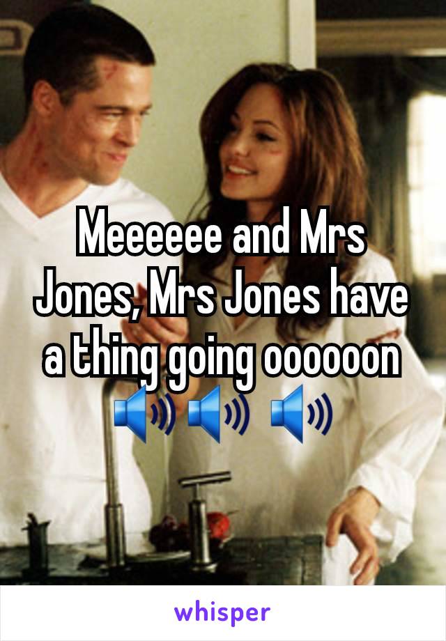 Meeeeee and Mrs Jones, Mrs Jones have a thing going oooooon 🔊🔊 🔊