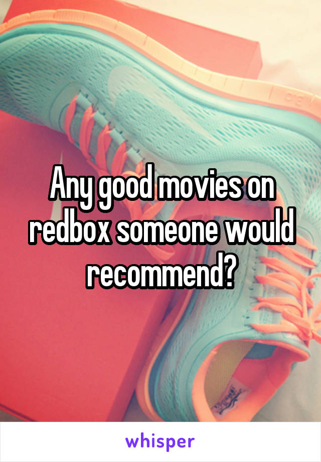 Any good movies on redbox someone would recommend?