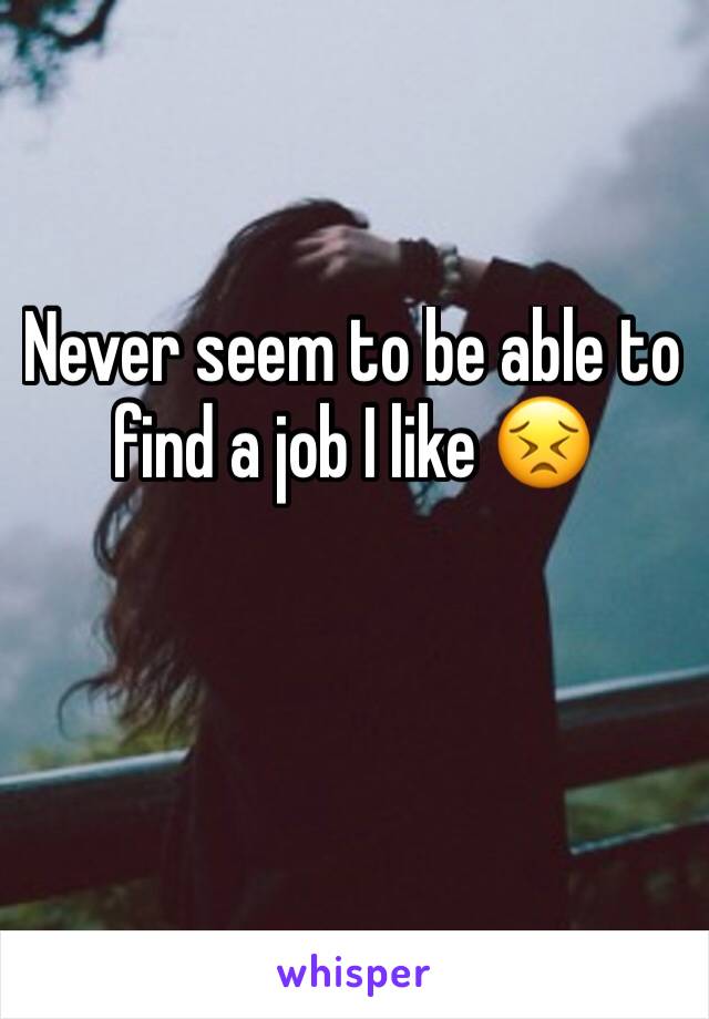 Never seem to be able to find a job I like 😣