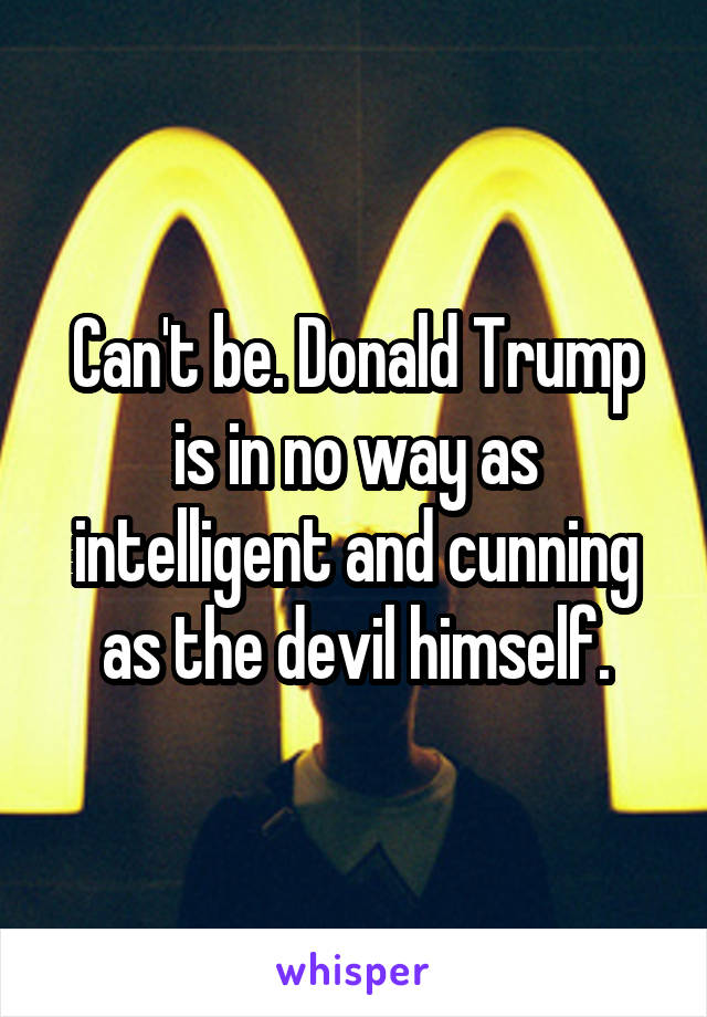 Can't be. Donald Trump is in no way as intelligent and cunning as the devil himself.