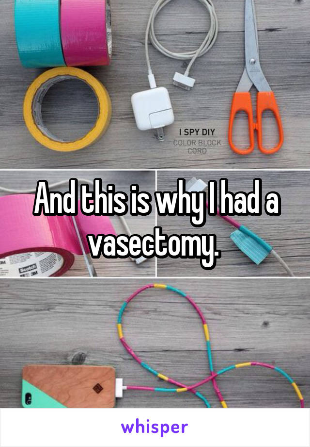 And this is why I had a vasectomy. 