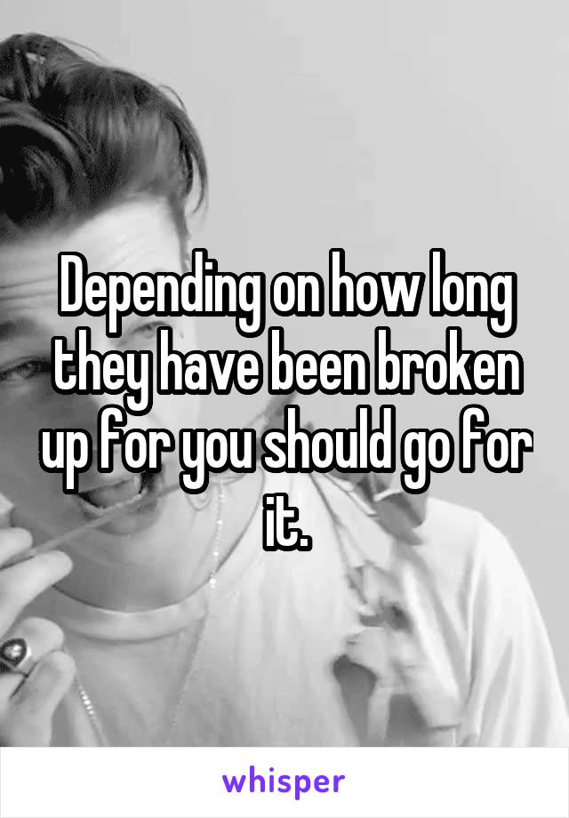 Depending on how long they have been broken up for you should go for it.