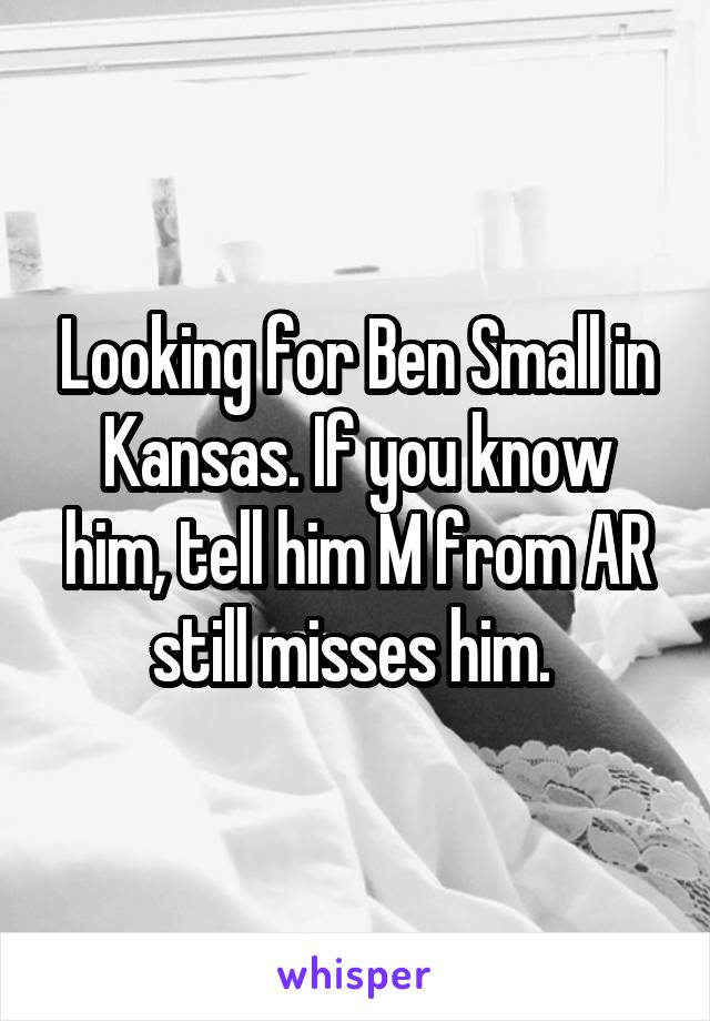 Looking for Ben Small in Kansas. If you know him, tell him M from AR still misses him. 