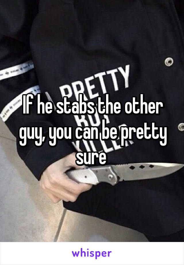 If he stabs the other guy, you can be pretty sure 