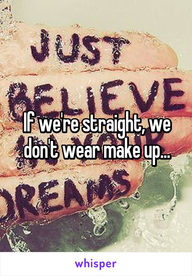 If we're straight, we don't wear make up...