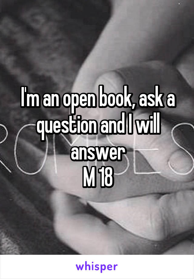 I'm an open book, ask a question and I will answer
M 18