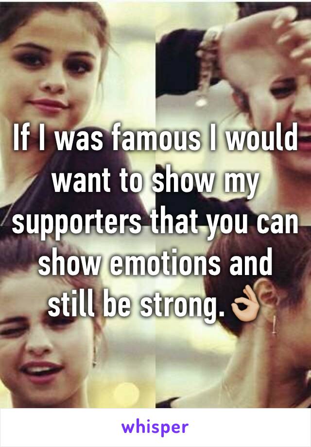 If I was famous I would want to show my supporters that you can show emotions and still be strong.👌🏼