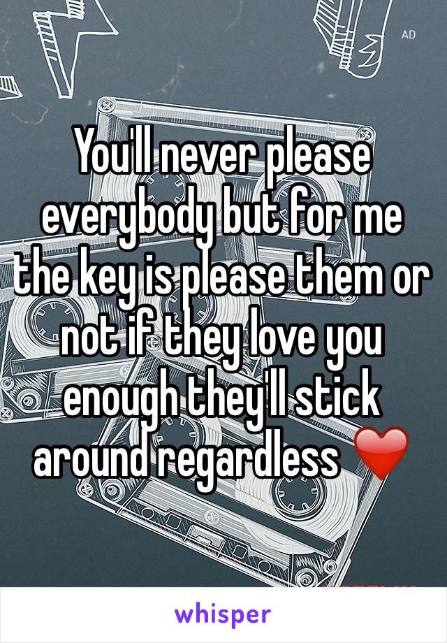 You'll never please everybody but for me the key is please them or not if they love you enough they'll stick around regardless ❤️