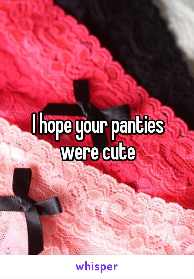 I hope your panties were cute