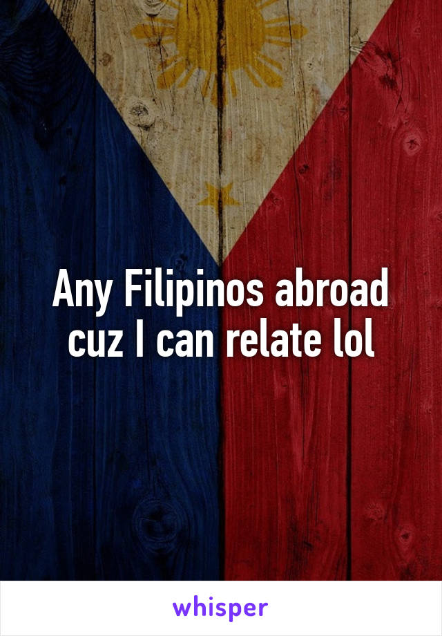 Any Filipinos abroad cuz I can relate lol