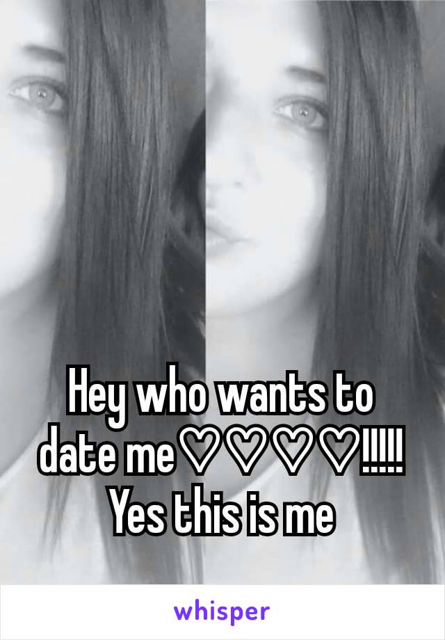 Hey who wants to date me♡♡♡♡!!!!! Yes this is me