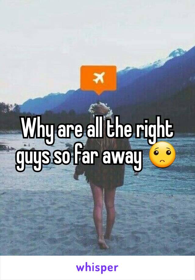 Why are all the right guys so far away 🙁