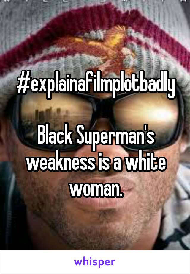 #explainafilmplotbadly

Black Superman's weakness is a white woman.