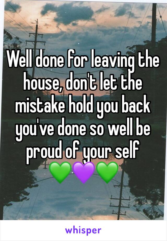 Well done for leaving the house, don't let the mistake hold you back you've done so well be proud of your self       💚💜💚