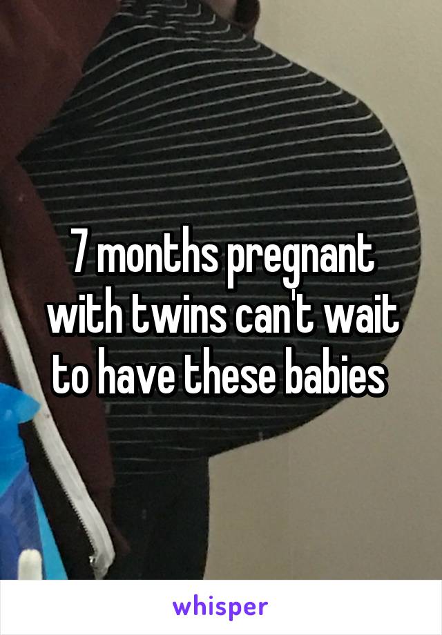 7 months pregnant with twins can't wait to have these babies 