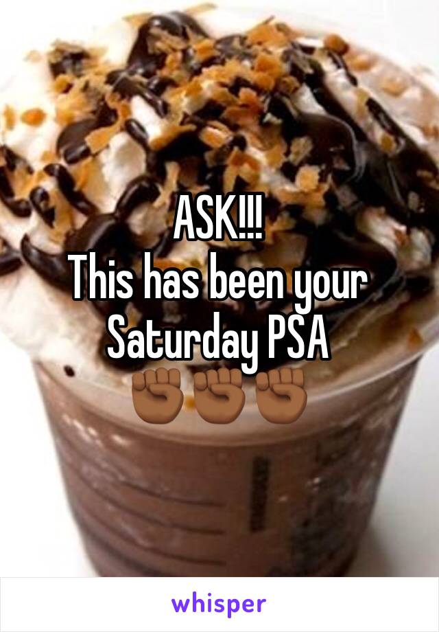 ASK!!! 
This has been your Saturday PSA
✊🏾✊🏾✊🏾