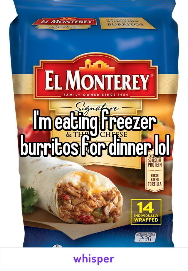 I'm eating freezer burritos for dinner lol