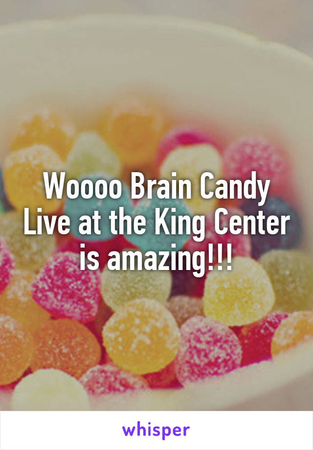 Woooo Brain Candy Live at the King Center is amazing!!!