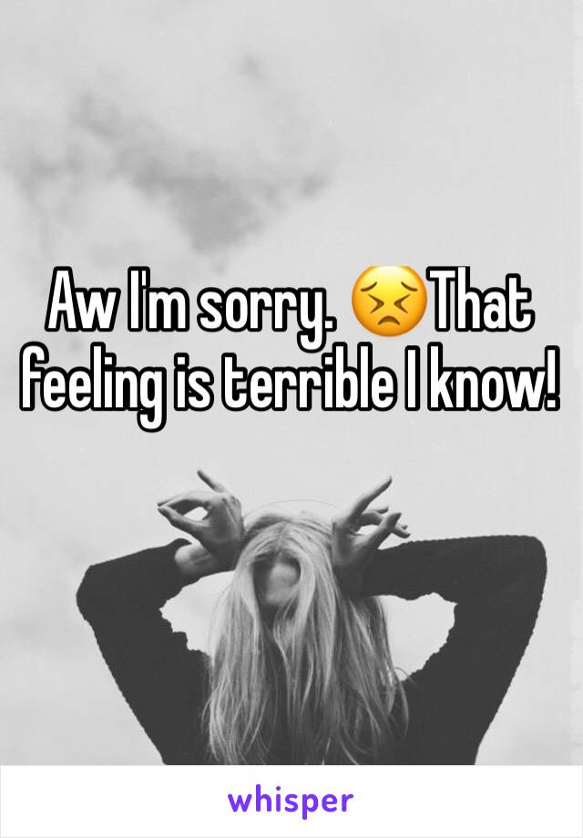 Aw I'm sorry. 😣That feeling is terrible I know! 