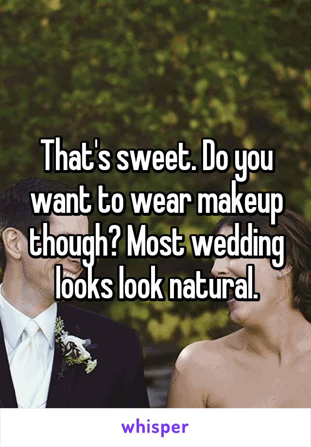 That's sweet. Do you want to wear makeup though? Most wedding looks look natural.