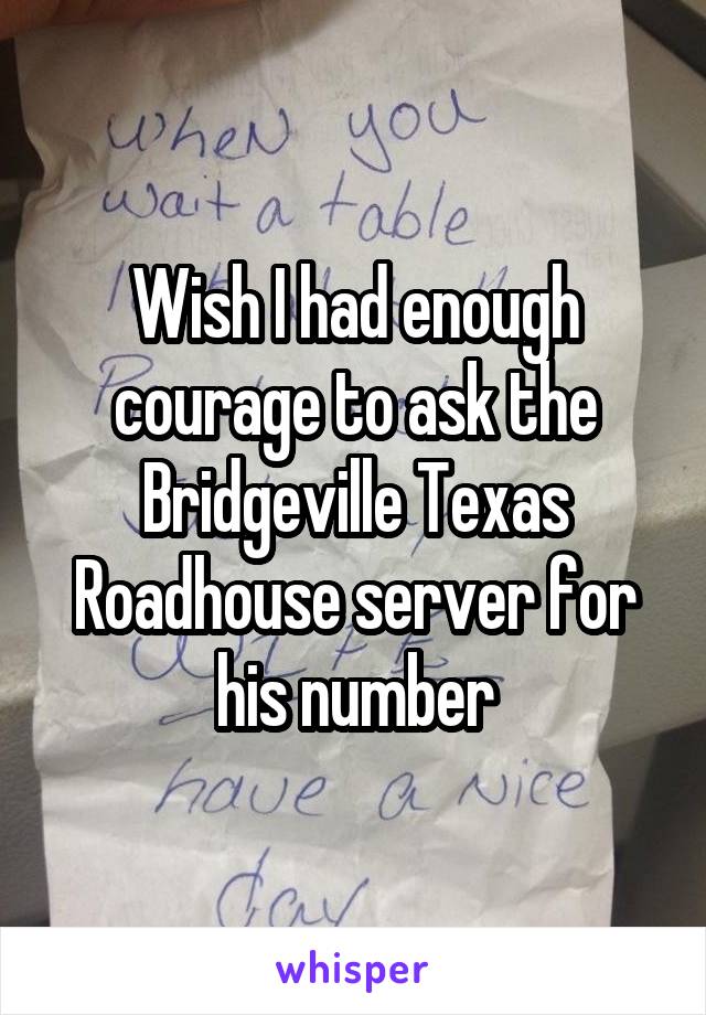 Wish I had enough courage to ask the Bridgeville Texas Roadhouse server for his number