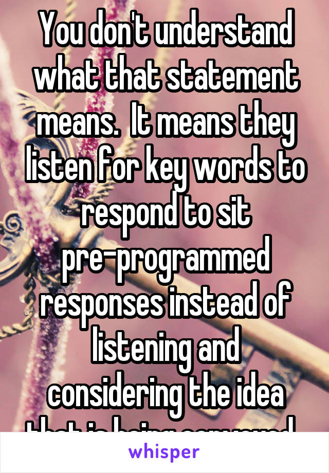 You don't understand what that statement means.  It means they listen for key words to respond to sit pre-programmed responses instead of listening and considering the idea that is being conveyed. 