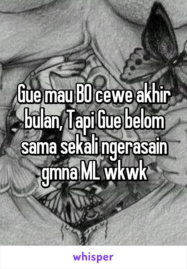 Gue mau BO cewe akhir bulan, Tapi Gue belom sama sekali ngerasain gmna ML wkwk