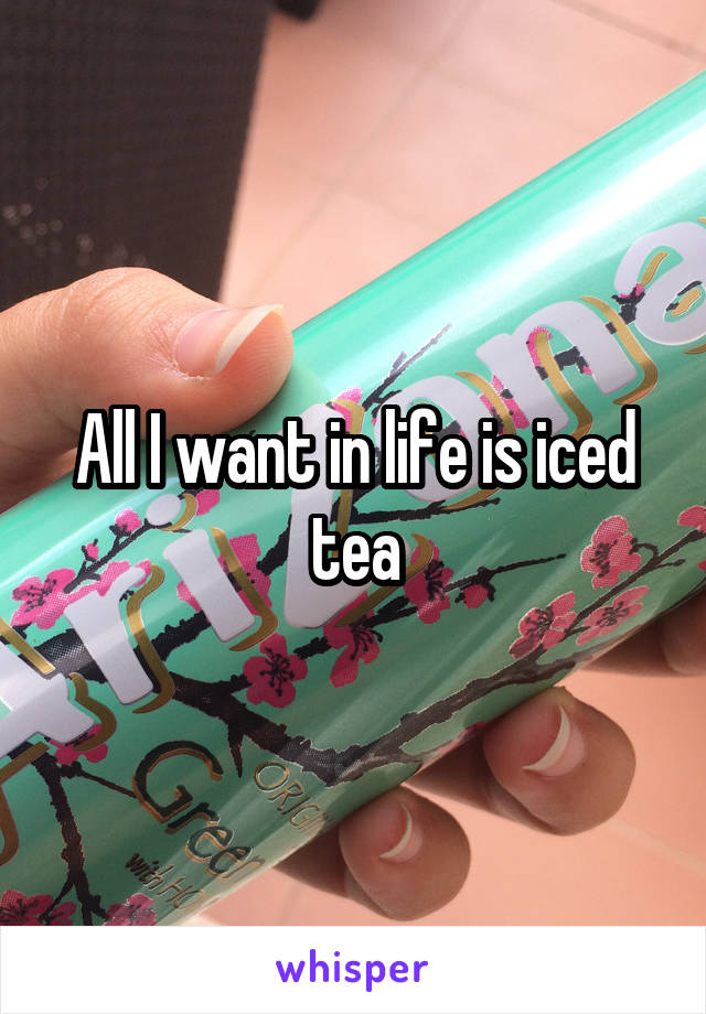 All I want in life is iced tea