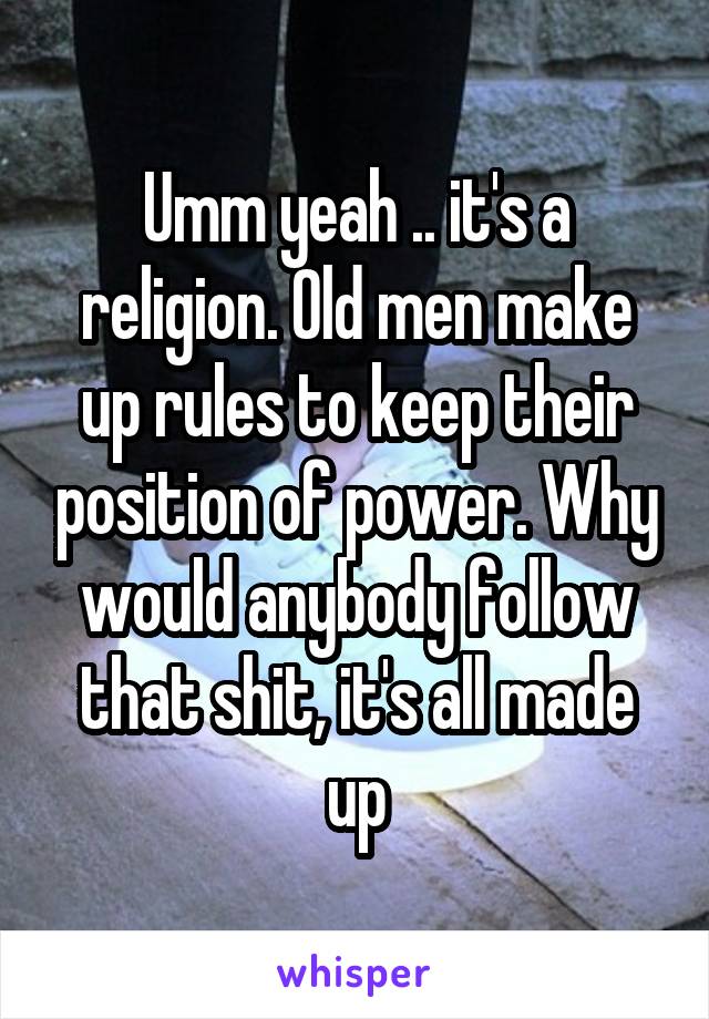 Umm yeah .. it's a religion. Old men make up rules to keep their position of power. Why would anybody follow that shit, it's all made up