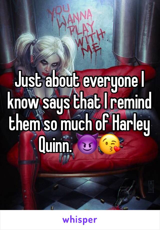 Just about everyone I know says that I remind them so much of Harley Quinn. 😈😘