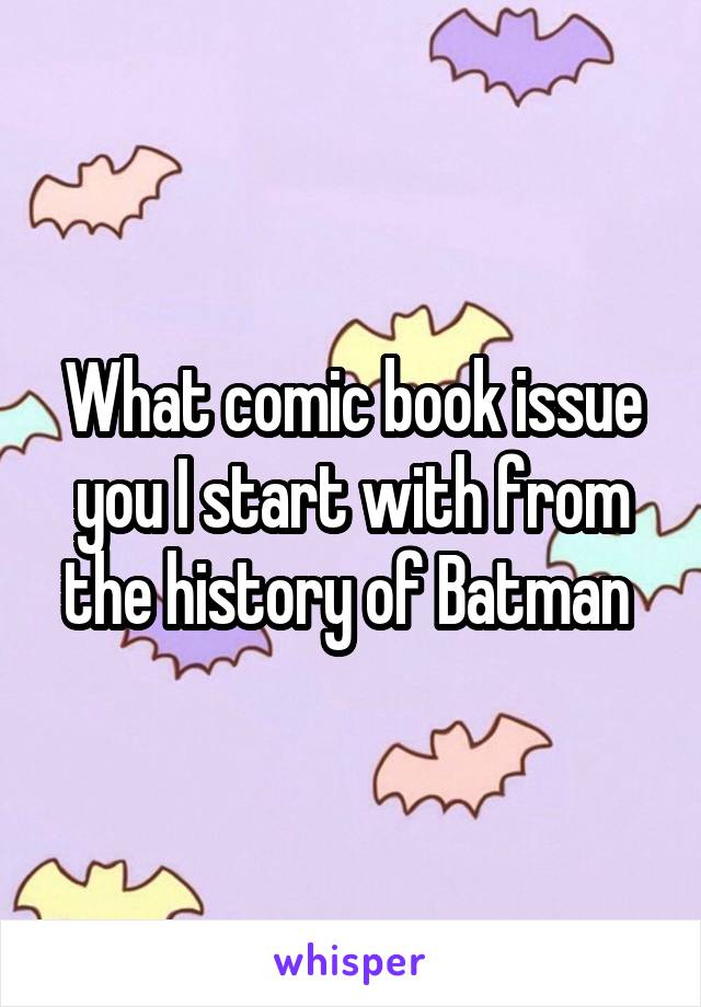 What comic book issue you I start with from the history of Batman 