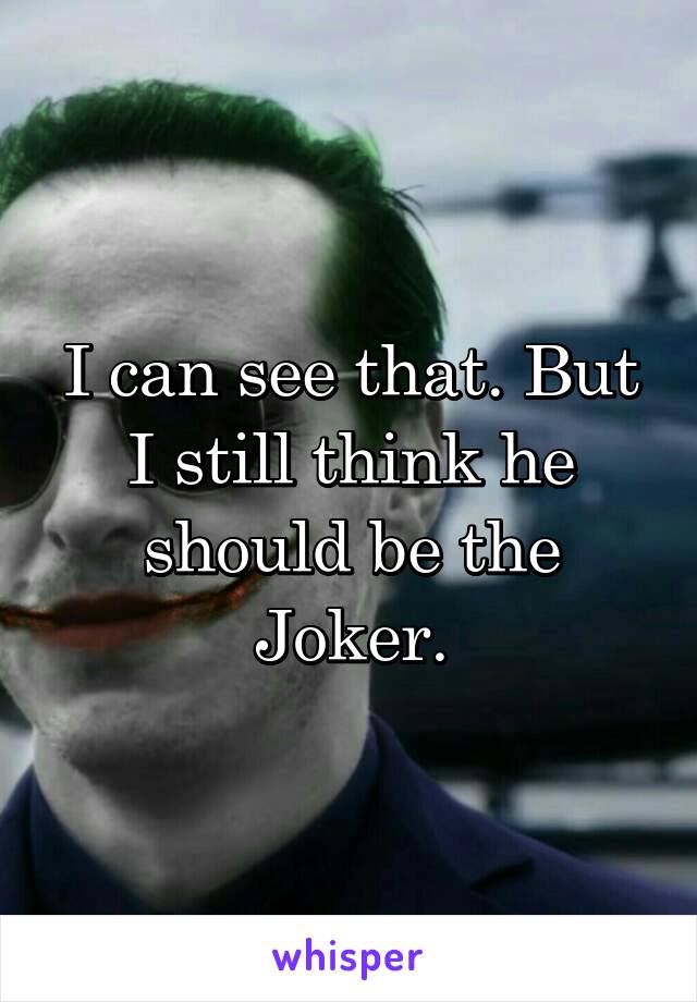 I can see that. But I still think he should be the Joker.