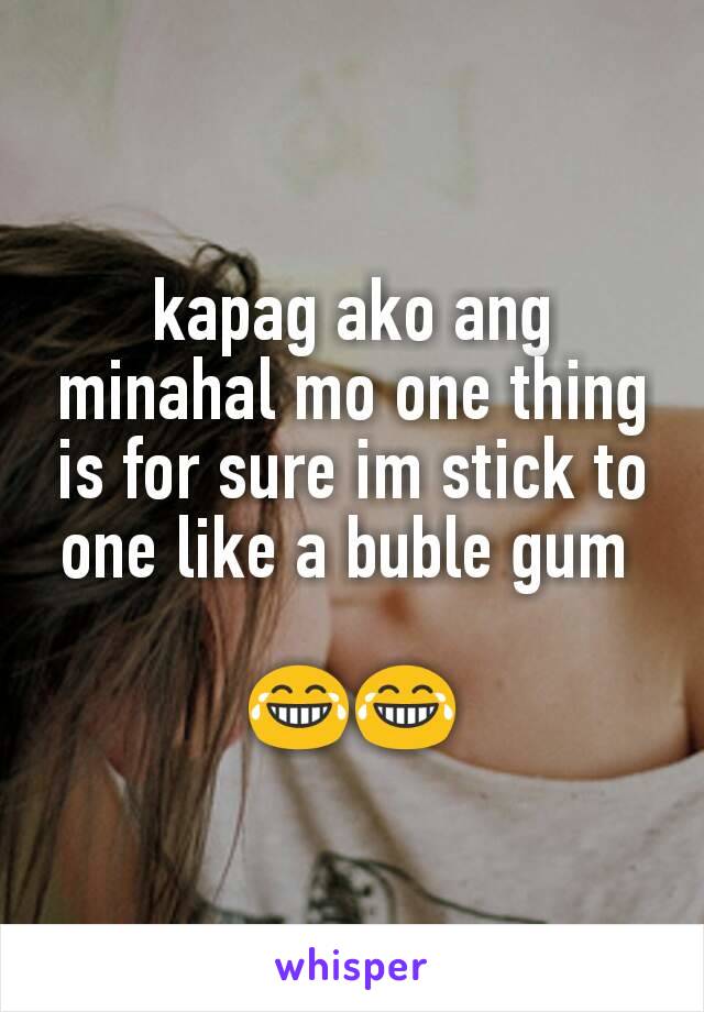 kapag ako ang minahal mo one thing is for sure im stick to one like a buble gum 

😂😂