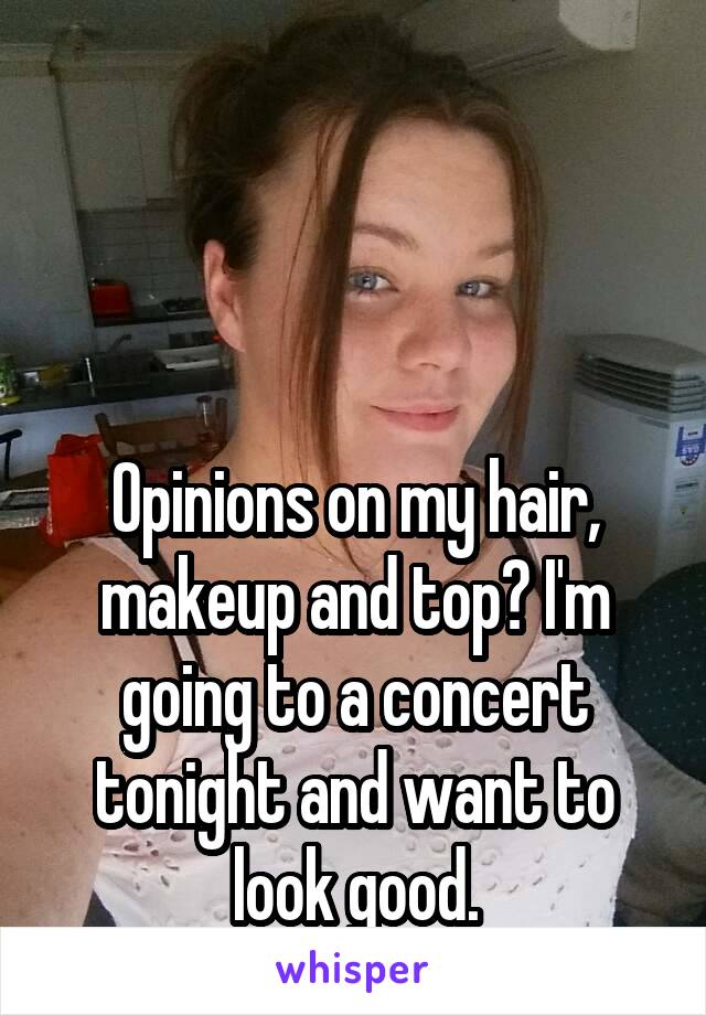 



Opinions on my hair, makeup and top? I'm going to a concert tonight and want to look good.